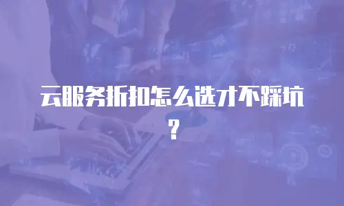 云服务折扣怎么选才不踩坑？
