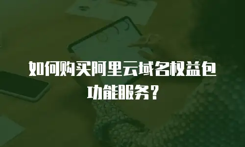 如何购买阿里云域名权益包功能服务？