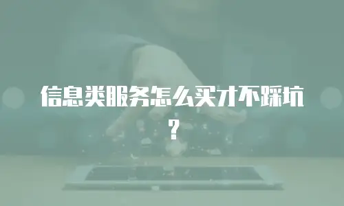 信息类服务怎么买才不踩坑？