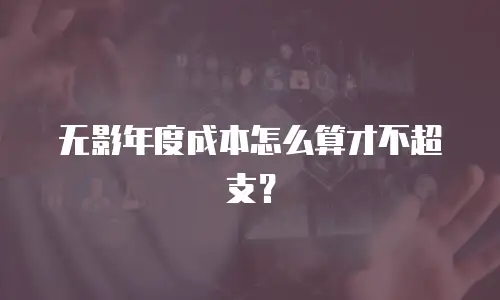 无影年度成本怎么算才不超支？
