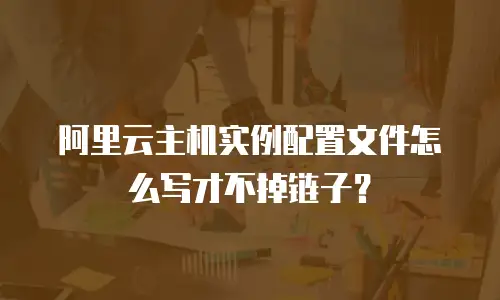 阿里云主机实例配置文件怎么写才不掉链子？