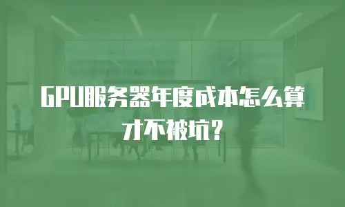 GPU服务器年度成本怎么算才不被坑？