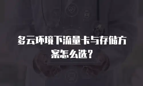 多云环境下流量卡与存储方案怎么选？