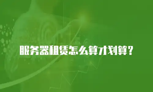 服务器租赁怎么算才划算？
