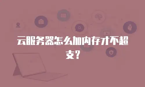 云服务器怎么加内存才不超支？