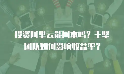 投资阿里云能回本吗？王坚团队如何影响收益率？