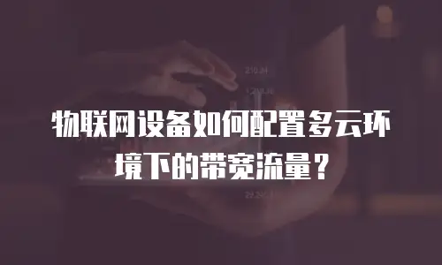 物联网设备如何配置多云环境下的带宽流量？