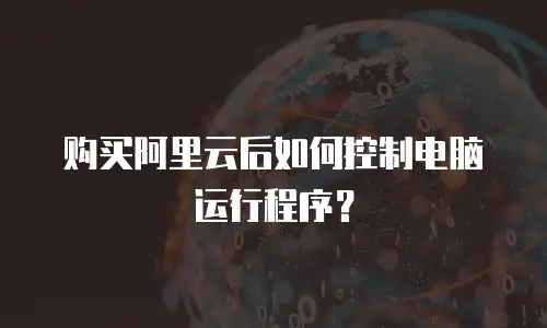 购买阿里云后如何控制电脑运行程序？