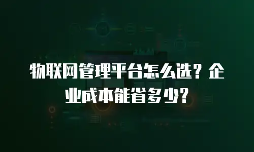 物联网管理平台怎么选？企业成本能省多少？