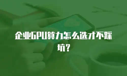 企业GPU算力怎么选才不踩坑？