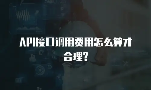 API接口调用费用怎么算才合理？