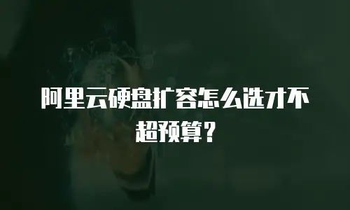 阿里云硬盘扩容怎么选才不超预算？