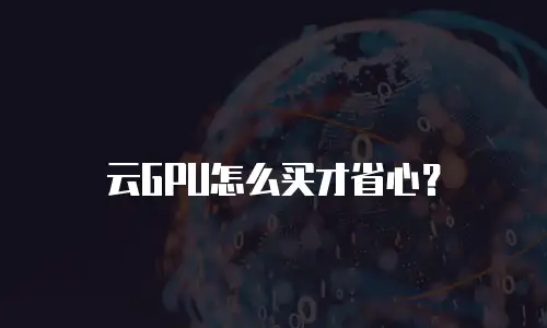 云GPU怎么买才省心？
