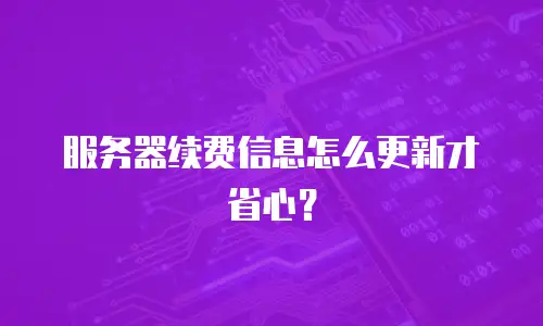 服务器续费信息怎么更新才省心？