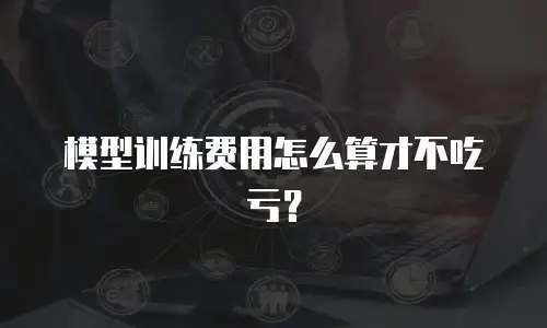模型训练费用怎么算才不吃亏？