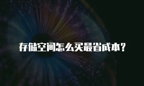 存储空间怎么买最省成本？