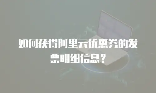如何获得阿里云优惠券的发票明细信息？