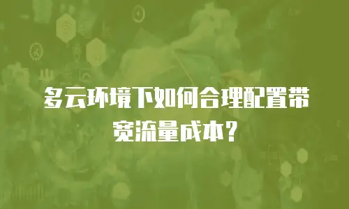 多云环境下如何合理配置带宽流量成本？