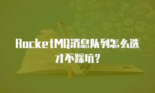 RocketMQ消息队列怎么选才不踩坑？