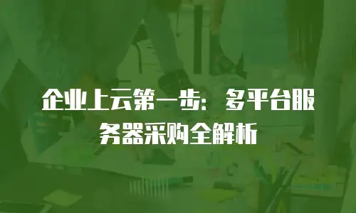 企业上云第一步：多平台服务器采购全解析