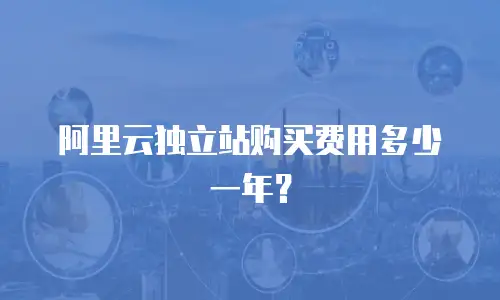 阿里云独立站购买费用多少一年？
