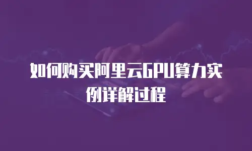 如何购买阿里云GPU算力实例详解过程