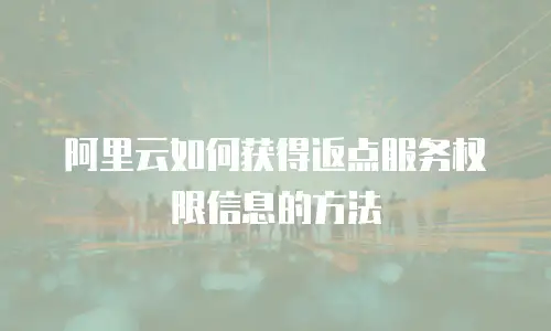 阿里云如何获得返点服务权限信息的方法