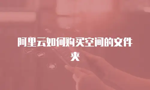 阿里云如何购买空间的文件夹
