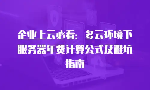 企业上云必看：多云环境下服务器年费计算公式及避坑指南