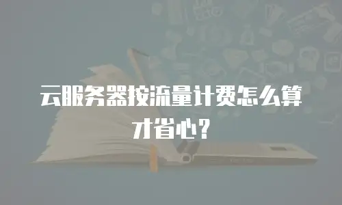 云服务器按流量计费怎么算才省心？