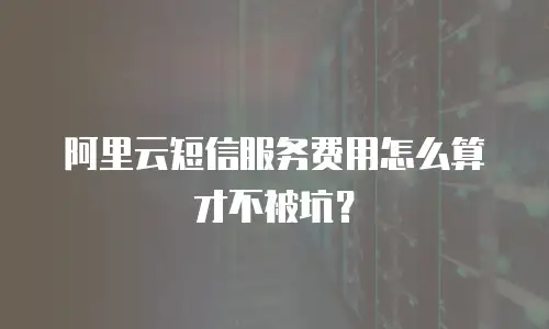 阿里云短信服务费用怎么算才不被坑？