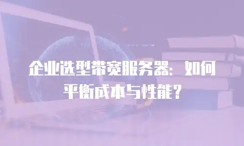 企业选型带宽服务器：如何平衡成本与性能？