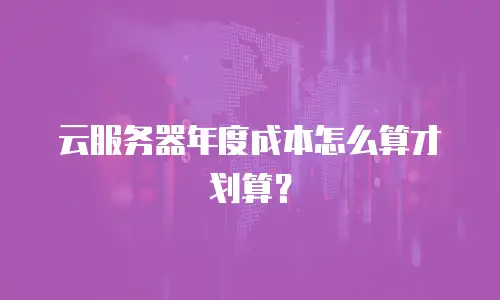 云服务器年度成本怎么算才划算？
