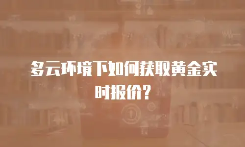 多云环境下如何获取黄金实时报价？