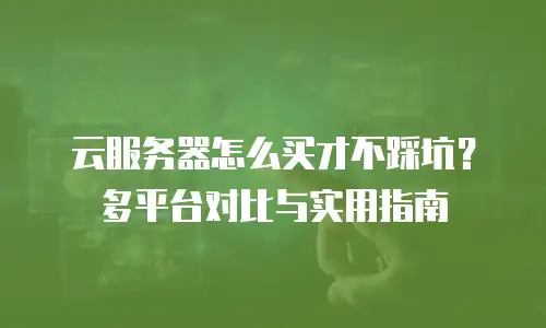 云服务器怎么买才不踩坑？多平台对比与实用指南