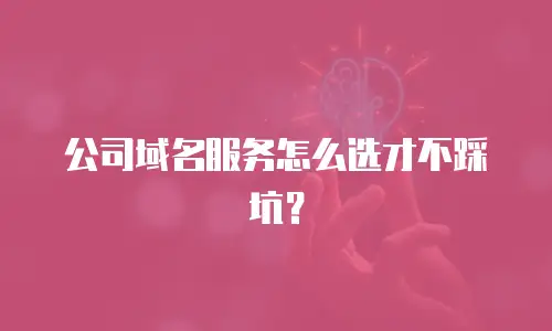 公司域名服务怎么选才不踩坑？