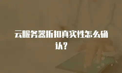 云服务器折扣真实性怎么确认？