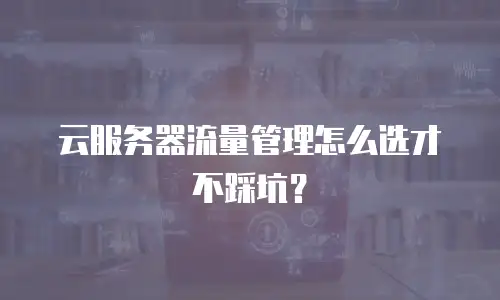 云服务器流量管理怎么选才不踩坑？