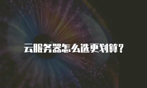 云服务器怎么选更划算？