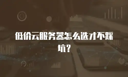 低价云服务器怎么选才不踩坑？
