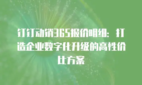 钉钉动销365报价明细：打造企业数字化升级的高性价比方案