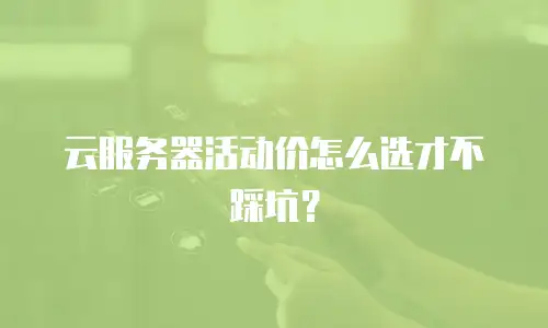 云服务器活动价怎么选才不踩坑？