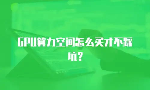 GPU算力空间怎么买才不踩坑？