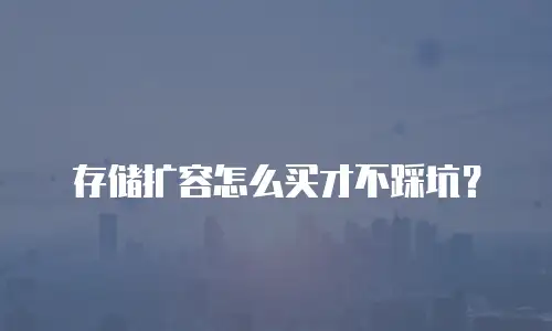 存储扩容怎么买才不踩坑？