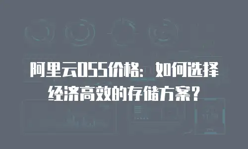 阿里云OSS价格：如何选择经济高效的存储方案？