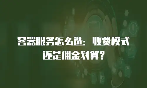 容器服务怎么选：收费模式还是佣金划算？