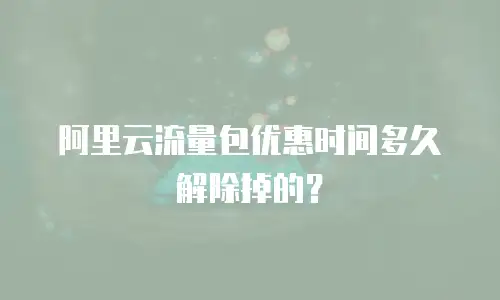 阿里云流量包优惠时间多久解除掉的？