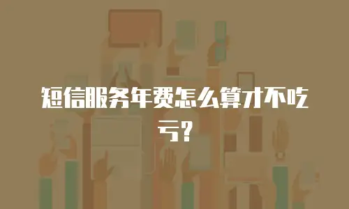 短信服务年费怎么算才不吃亏？