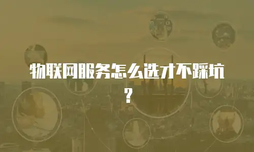 物联网服务怎么选才不踩坑？
