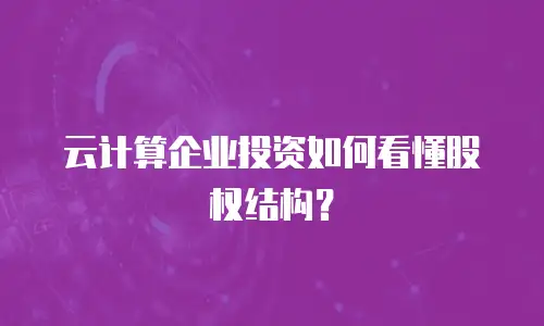 云计算企业投资如何看懂股权结构？